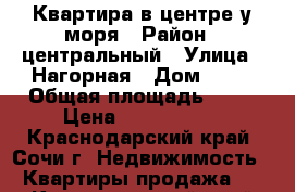 Квартира в центре у моря › Район ­ центральный › Улица ­ Нагорная › Дом ­ 16 › Общая площадь ­ 64 › Цена ­ 6 500 000 - Краснодарский край, Сочи г. Недвижимость » Квартиры продажа   . Краснодарский край,Сочи г.